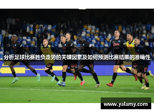 分析足球比赛胜负走势的关键因素及如何预测比赛结果的准确性