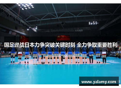 国足迎战日本力争突破关键时刻 全力争取重要胜利