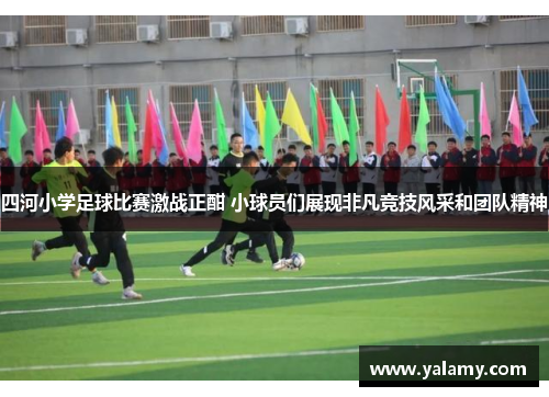 四河小学足球比赛激战正酣 小球员们展现非凡竞技风采和团队精神