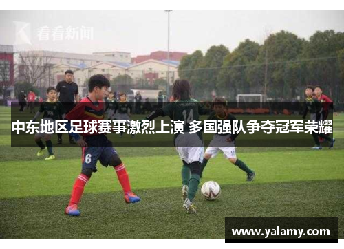 中东地区足球赛事激烈上演 多国强队争夺冠军荣耀