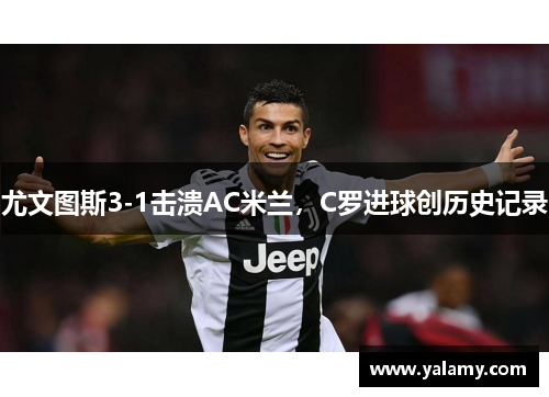 尤文图斯3-1击溃AC米兰，C罗进球创历史记录