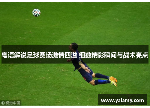 粤语解说足球赛场激情四溢 细数精彩瞬间与战术亮点