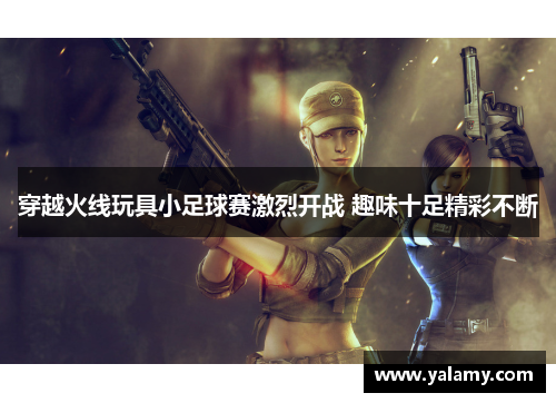 穿越火线玩具小足球赛激烈开战 趣味十足精彩不断