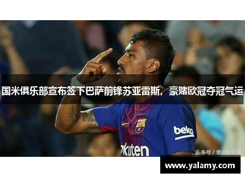 国米俱乐部宣布签下巴萨前锋苏亚雷斯，豪赌欧冠夺冠气运