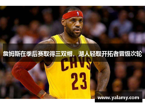 詹姆斯在季后赛取得三双帽，湖人轻取开拓者晋级次轮