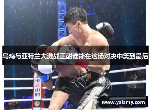 乌鸡与亚特兰大激战正酣谁能在这场对决中笑到最后