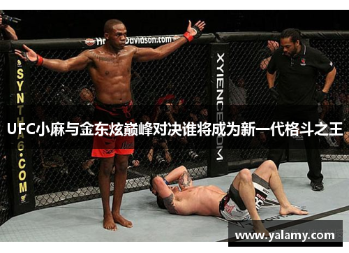UFC小麻与金东炫巅峰对决谁将成为新一代格斗之王