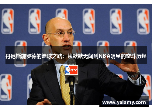丹尼斯施罗德的篮球之路：从默默无闻到NBA明星的奋斗历程