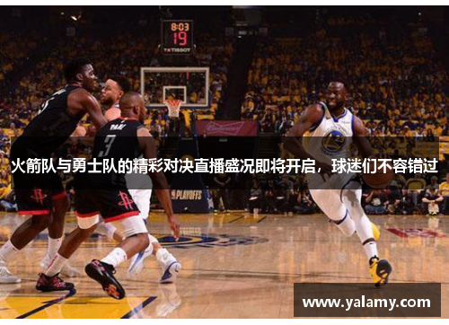 火箭队与勇士队的精彩对决直播盛况即将开启，球迷们不容错过