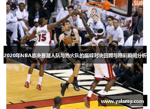 2020年NBA总决赛湖人队与热火队的巅峰对决回顾与精彩瞬间分析