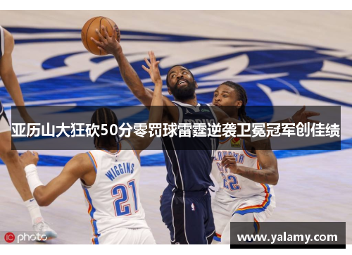 亚历山大狂砍50分零罚球雷霆逆袭卫冕冠军创佳绩
