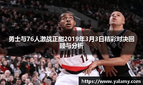 米兰勇士与76人激战正酣2019年3月3日精彩对决回顾与分析