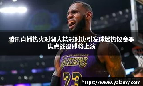 米兰腾讯直播热火对湖人精彩对决引发球迷热议赛季焦点战役即将上演