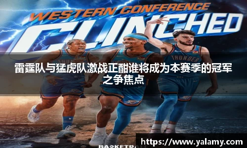 米兰雷霆队与猛虎队激战正酣谁将成为本赛季的冠军之争焦点