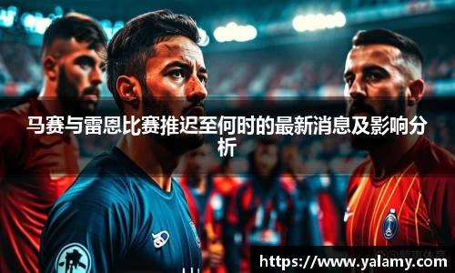 米兰马赛与雷恩比赛推迟至何时的最新消息及影响分析
