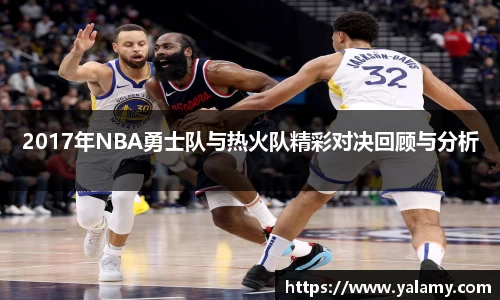米兰2017年NBA勇士队与热火队精彩对决回顾与分析
